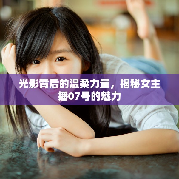光影背后的溫柔力量，揭秘女主播07號(hào)的魅力