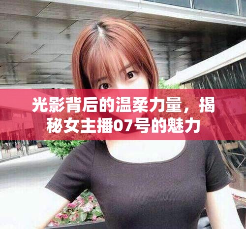 光影背后的溫柔力量，揭秘女主播07號(hào)的魅力