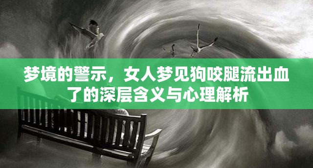 夢(mèng)境的警示，女人夢(mèng)見(jiàn)狗咬腿流出血了的深層含義與心理解析