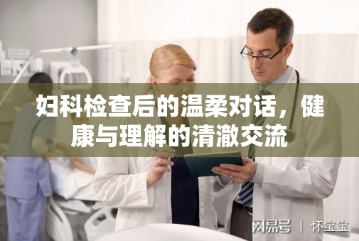 婦科檢查后的溫柔對(duì)話，健康與理解的清澈交流