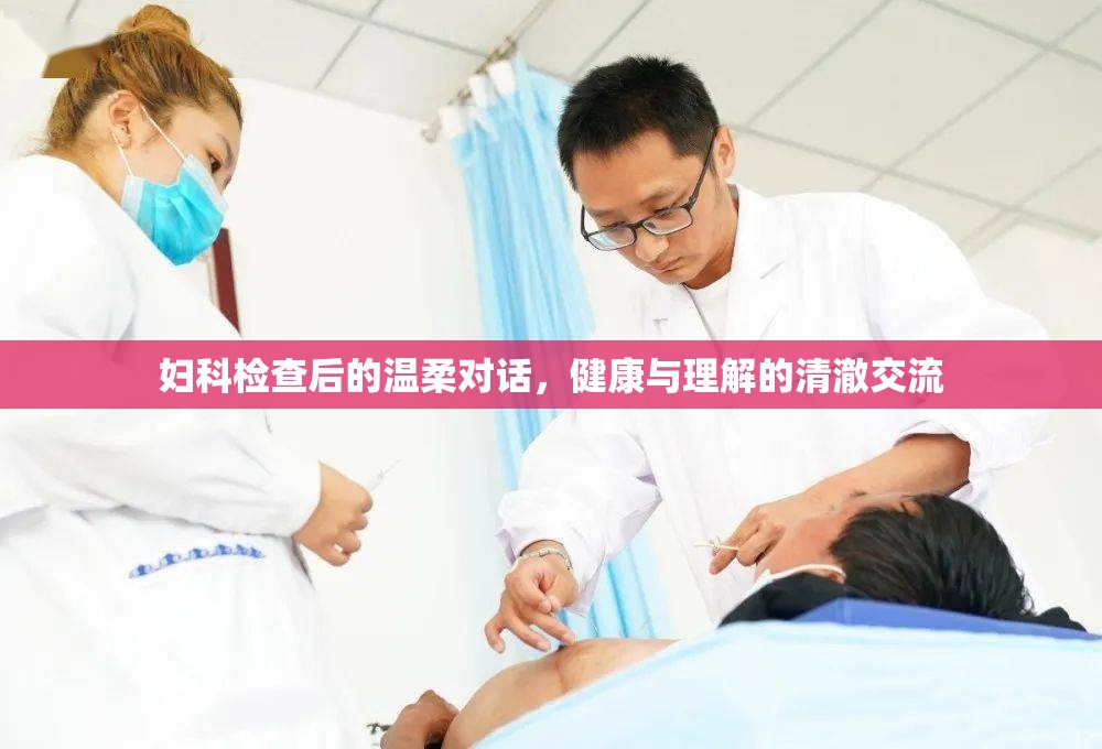 婦科檢查后的溫柔對(duì)話，健康與理解的清澈交流