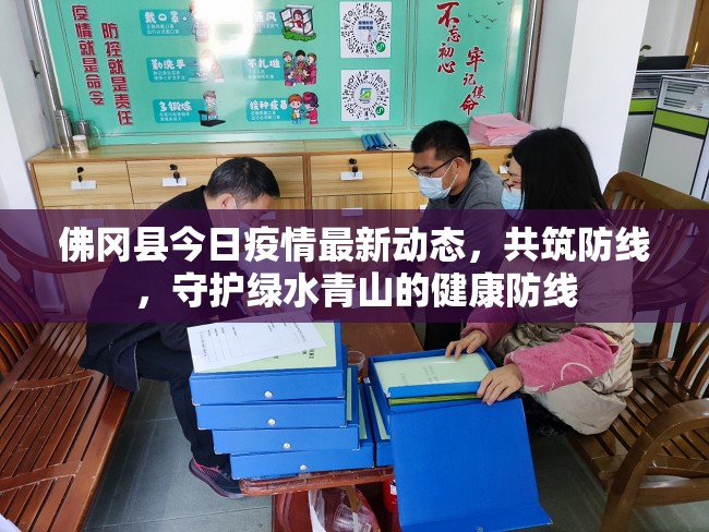 佛岡縣今日疫情最新動態(tài)，共筑防線，守護(hù)綠水青山的健康防線