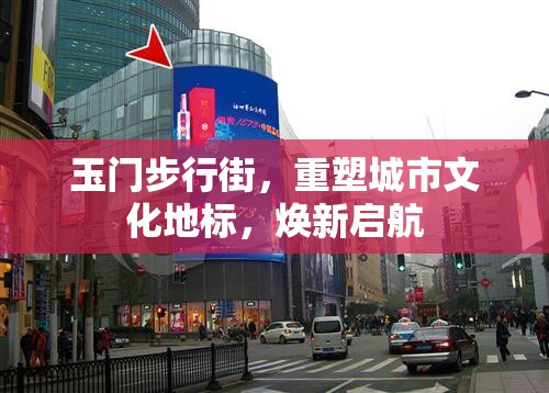 玉門步行街，重塑城市文化地標(biāo)，煥新啟航