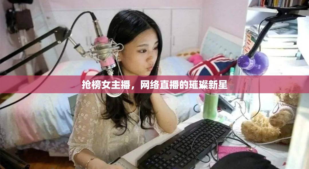 搶榜女主播，網(wǎng)絡(luò)直播的璀璨新星