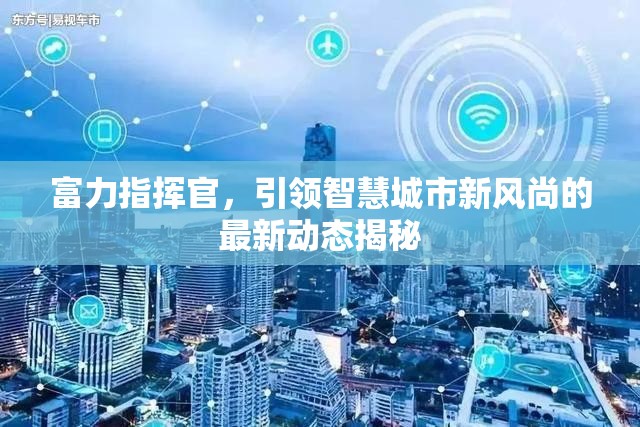 富力指揮官，引領(lǐng)智慧城市新風(fēng)尚的最新動態(tài)揭秘