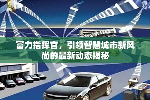 富力指揮官，引領(lǐng)智慧城市新風(fēng)尚的最新動態(tài)揭秘