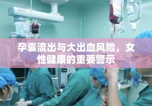 孕囊流出與大出血風(fēng)險(xiǎn)，女性健康的重要警示
