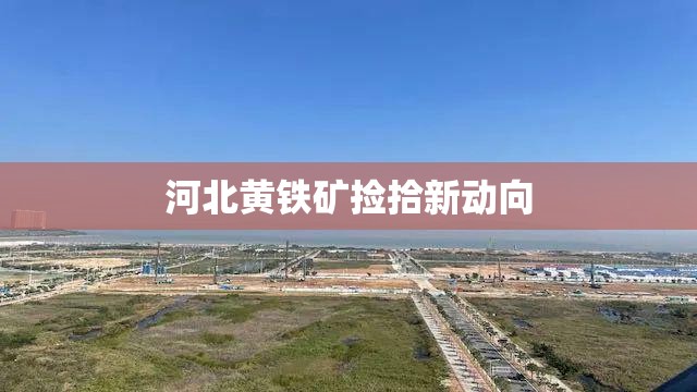 河北黃鐵礦撿拾新動(dòng)向