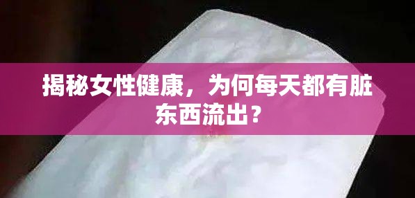 揭秘女性健康，為何每天都有臟東西流出？