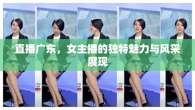 直播廣東，女主播的獨(dú)特魅力與風(fēng)采展現(xiàn)