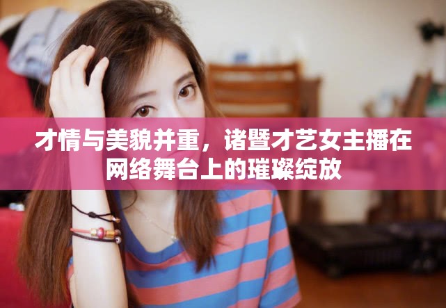 才情與美貌并重，諸暨才藝女主播在網(wǎng)絡(luò)舞臺上的璀璨綻放