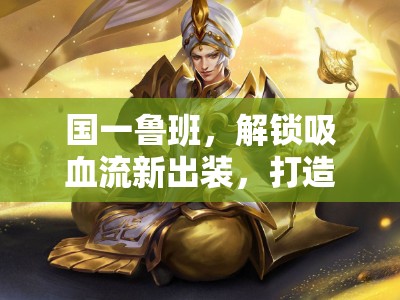國(guó)一魯班，解鎖吸血流新出裝，打造超強(qiáng)生存能力