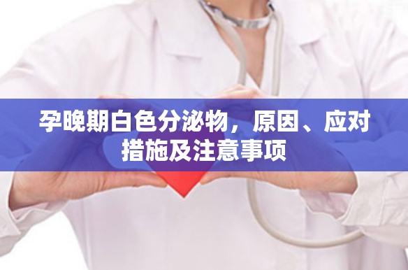 孕晚期白色分泌物，原因、應(yīng)對措施及注意事項