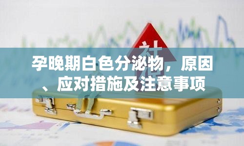 孕晚期白色分泌物，原因、應(yīng)對措施及注意事項