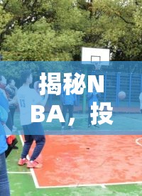 揭秘NBA，投籃藝術(shù)的新篇章與最新科技訓(xùn)練趨勢