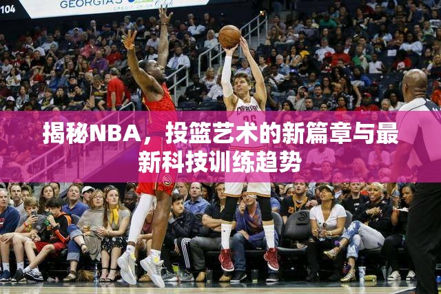 揭秘NBA，投籃藝術(shù)的新篇章與最新科技訓(xùn)練趨勢