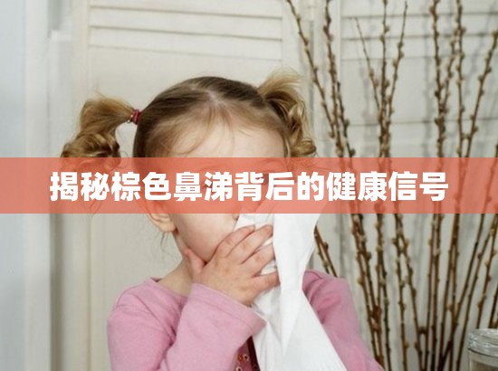揭秘棕色鼻涕背后的健康信號