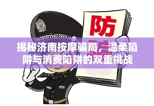 揭秘濟南按摩騙局，溫柔陷阱與消費陷阱的雙重挑戰(zhàn)