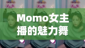 Momo女主播的魅力舞動，直播界的舞蹈新星