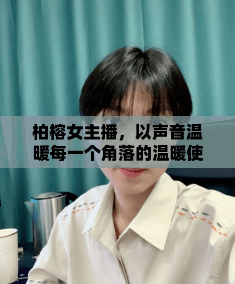 柏榕女主播，以聲音溫暖每一個角落的溫暖使者