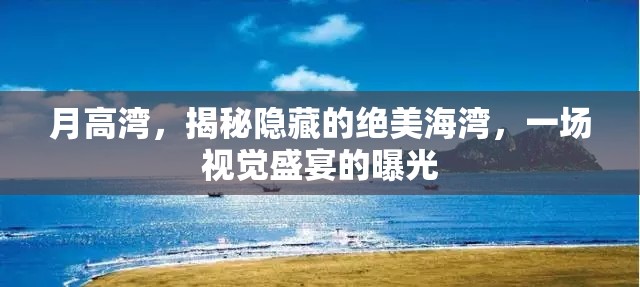 月高灣，揭秘隱藏的絕美海灣，一場視覺盛宴的曝光