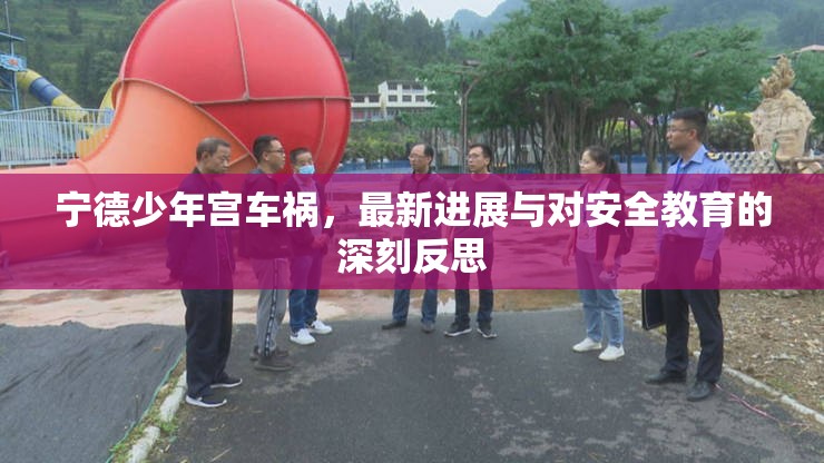 寧德少年宮車禍，最新進(jìn)展與對(duì)安全教育的深刻反思