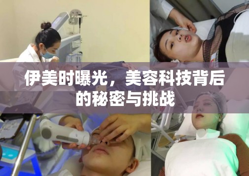 伊美時(shí)曝光，美容科技背后的秘密與挑戰(zhàn)