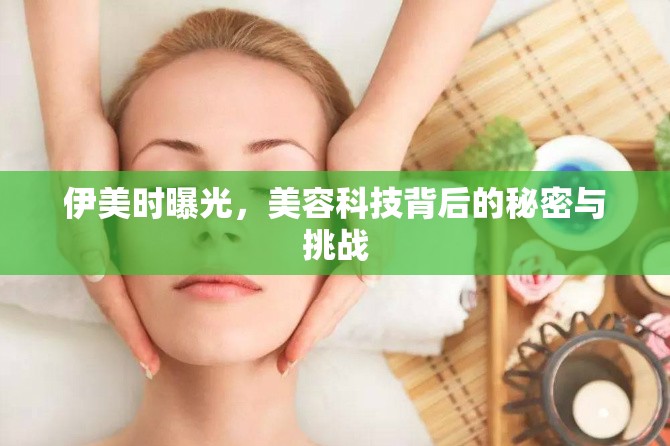 伊美時(shí)曝光，美容科技背后的秘密與挑戰(zhàn)