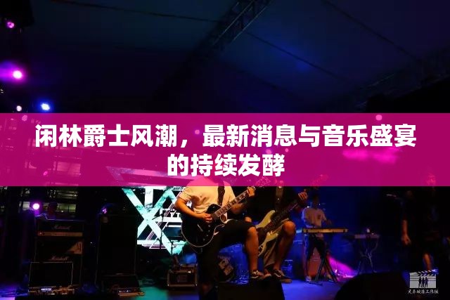 閑林爵士風(fēng)潮，最新消息與音樂(lè)盛宴的持續(xù)發(fā)酵