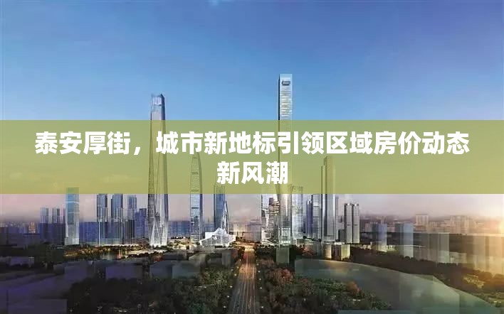 泰安厚街，城市新地標(biāo)引領(lǐng)區(qū)域房價動態(tài)新風(fēng)潮