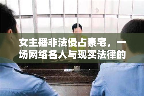 女主播非法侵占豪宅，一場網(wǎng)絡(luò)名人與現(xiàn)實法律的較量
