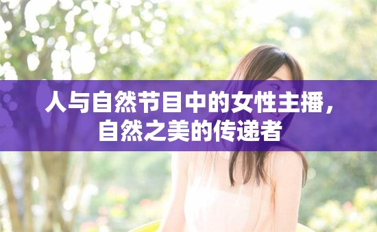 人與自然節(jié)目中的女性主播，自然之美的傳遞者