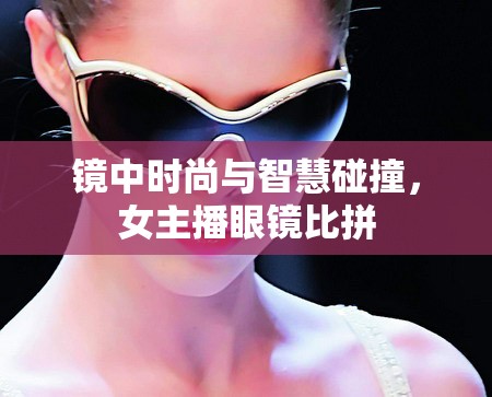 鏡中時尚與智慧碰撞，女主播眼鏡比拼