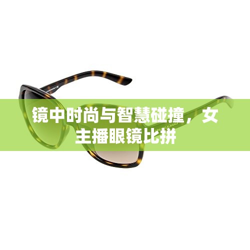 鏡中時尚與智慧碰撞，女主播眼鏡比拼
