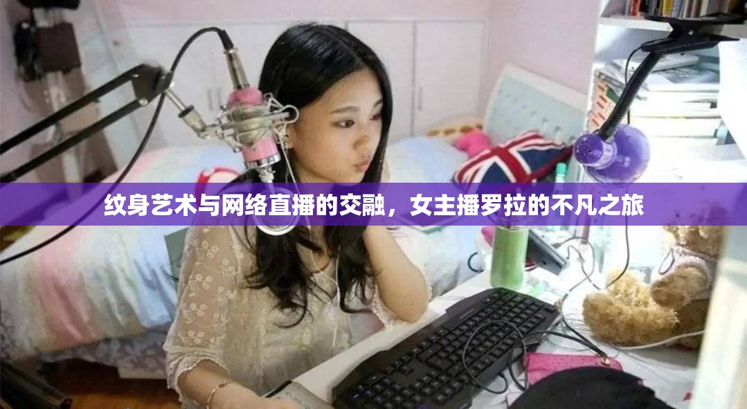 紋身藝術(shù)與網(wǎng)絡(luò)直播的交融，女主播羅拉的不凡之旅