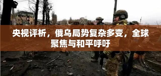 央視評(píng)析，俄烏局勢(shì)復(fù)雜多變，全球聚焦與和平呼吁