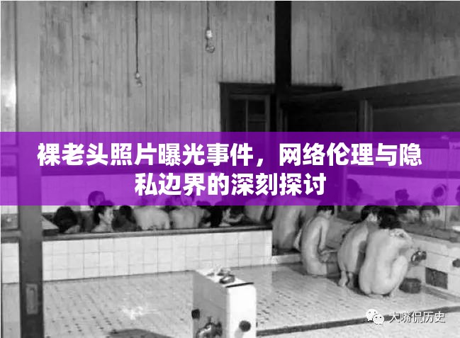 裸老頭照片曝光事件，網(wǎng)絡(luò)倫理與隱私邊界的深刻探討