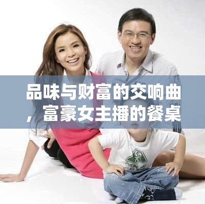 品味與財富的交響曲，富豪女主播的餐桌
