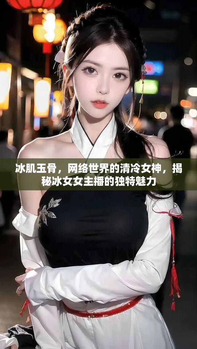 冰肌玉骨，網(wǎng)絡(luò)世界的清冷女神，揭秘冰女女主播的獨(dú)特魅力