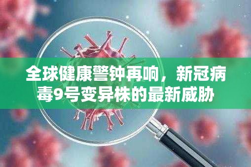 全球健康警鐘再響，新冠病毒9號變異株的最新威脅