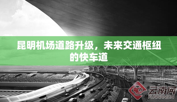 昆明機(jī)場(chǎng)道路升級(jí)，未來(lái)交通樞紐的快車道