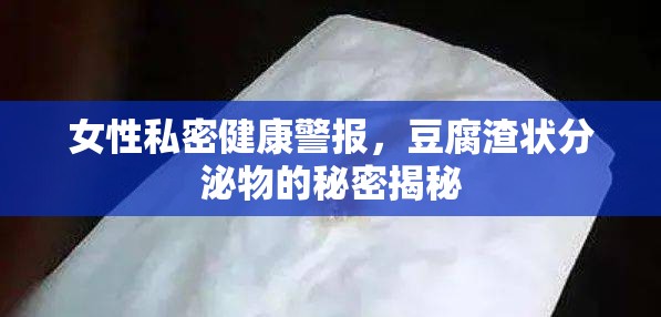 女性私密健康警報，豆腐渣狀分泌物的秘密揭秘