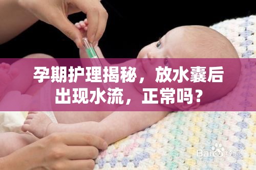 孕期護理揭秘，放水囊后出現(xiàn)水流，正常嗎？