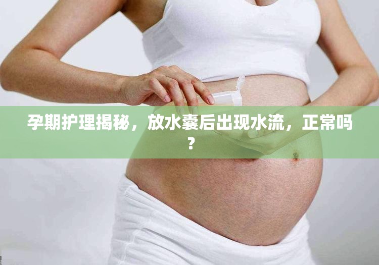 孕期護理揭秘，放水囊后出現(xiàn)水流，正常嗎？