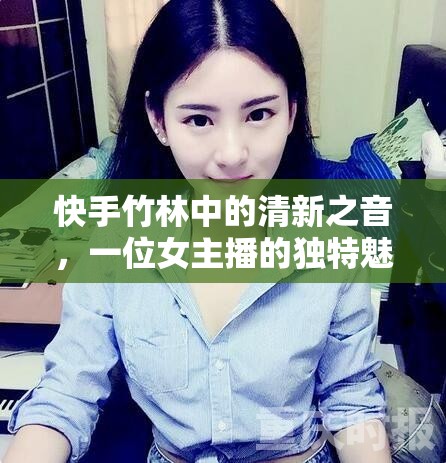 快手竹林中的清新之音，一位女主播的獨特魅力探秘