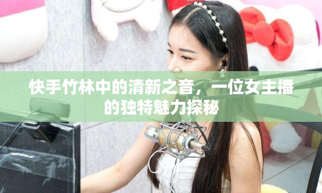 快手竹林中的清新之音，一位女主播的獨特魅力探秘