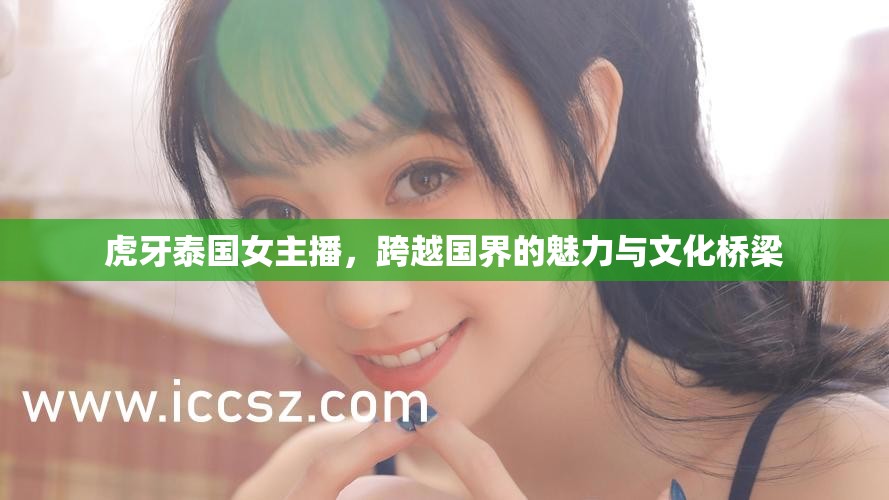 虎牙泰國女主播，跨越國界的魅力與文化橋梁