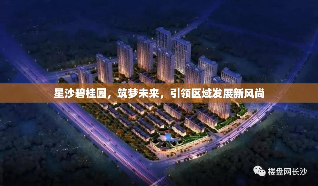 星沙碧桂園，筑夢未來，引領(lǐng)區(qū)域發(fā)展新風(fēng)尚