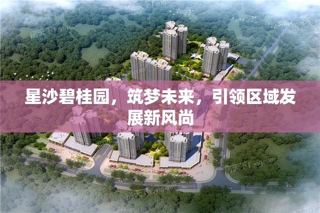 星沙碧桂園，筑夢未來，引領(lǐng)區(qū)域發(fā)展新風(fēng)尚