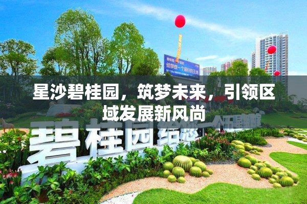 星沙碧桂園，筑夢未來，引領(lǐng)區(qū)域發(fā)展新風(fēng)尚